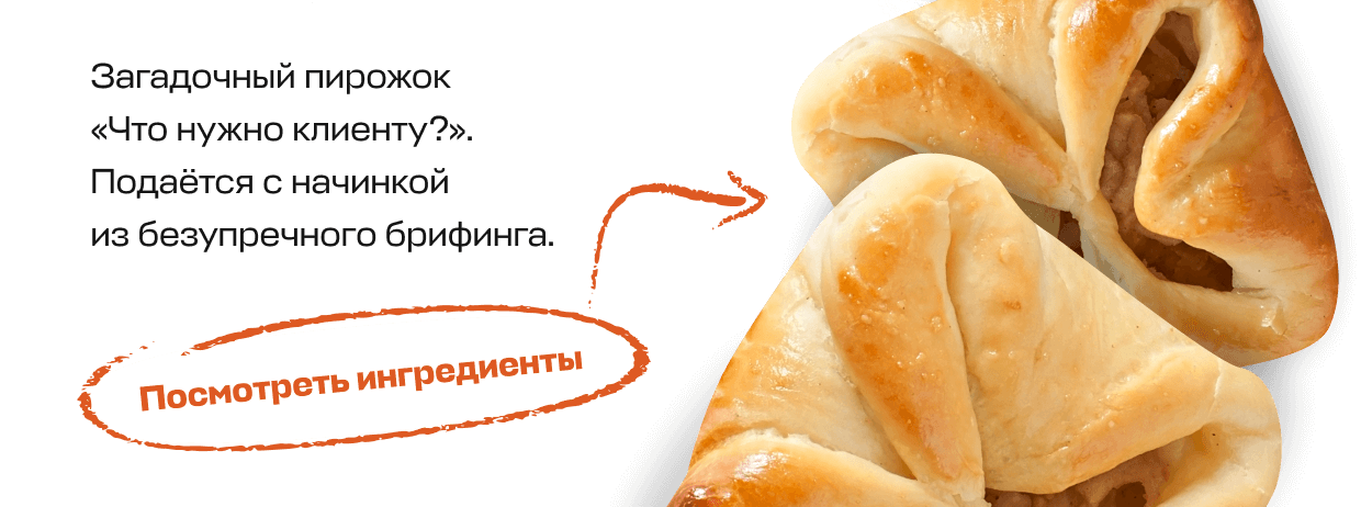 Загадочный пирожок «Что нужно клиенту?». Подаётся с начинкой из безупречного брифинга. | Посмотреть ингредиенты